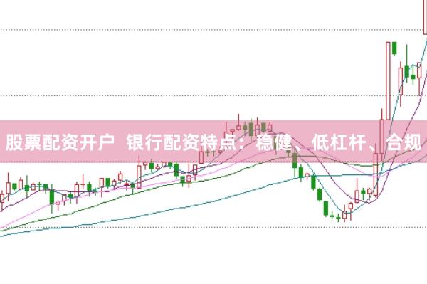 股票配资开户  银行配资特点：稳健、低杠杆、合规