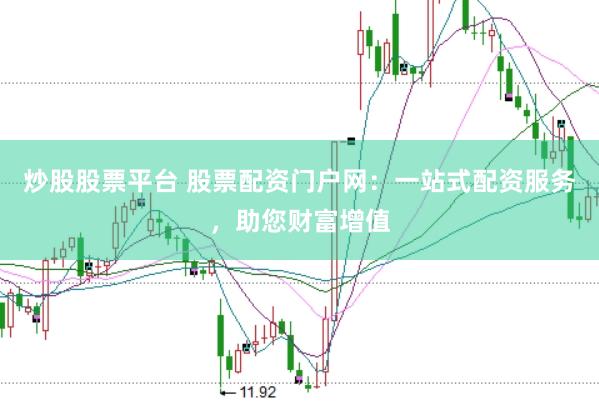 炒股股票平台 股票配资门户网：一站式配资服务，助您财富增值