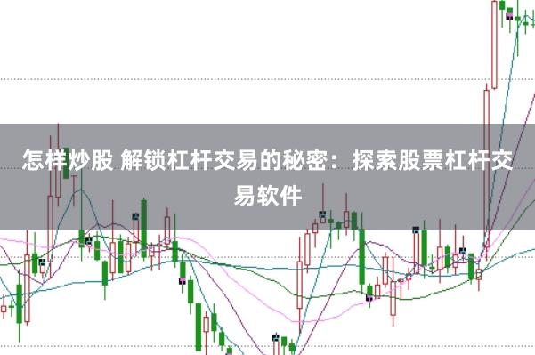 怎样炒股 解锁杠杆交易的秘密：探索股票杠杆交易软件