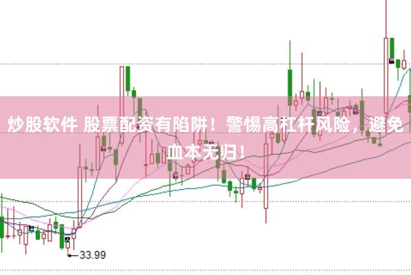 炒股软件 股票配资有陷阱！警惕高杠杆风险，避免血本无归！