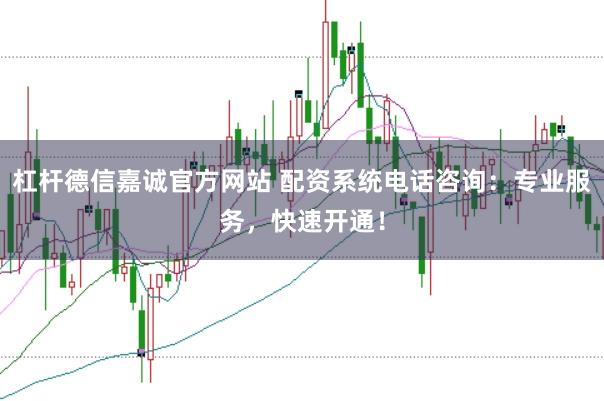 杠杆德信嘉诚官方网站 配资系统电话咨询：专业服务，快速开通！