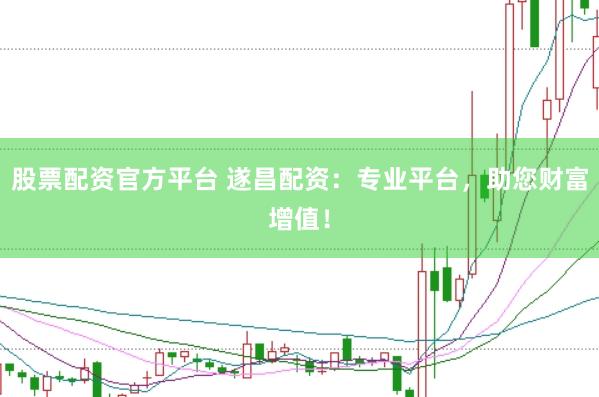 股票配资官方平台 遂昌配资：专业平台，助您财富增值！