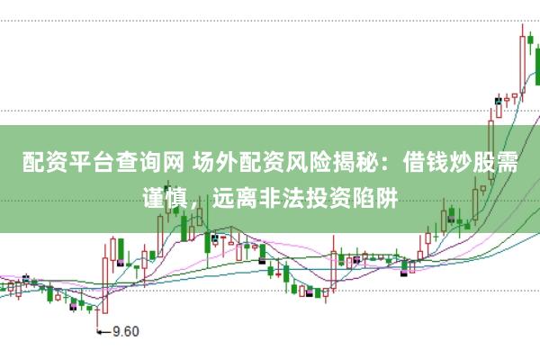 配资平台查询网 场外配资风险揭秘：借钱炒股需谨慎，远离非法投资陷阱