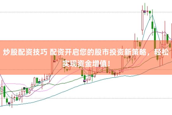 炒股配资技巧 配资开启您的股市投资新策略，轻松实现资金增值！
