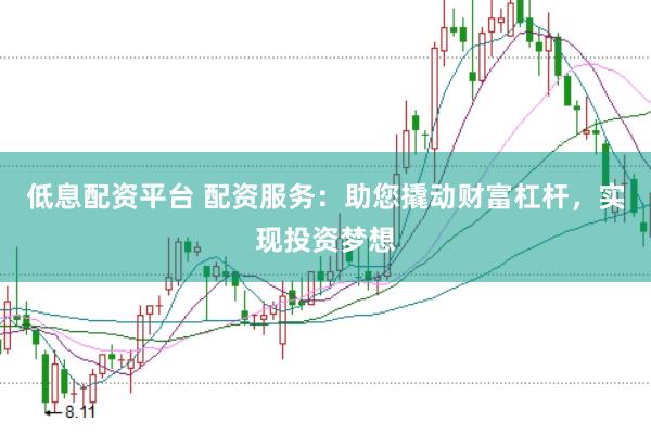 低息配资平台 配资服务：助您撬动财富杠杆，实现投资梦想