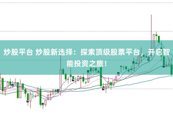 炒股平台 炒股新选择：探索顶级股票平台，开启智能投资之旅！