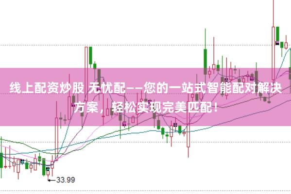 线上配资炒股 无忧配——您的一站式智能配对解决方案，轻松实现完美匹配！