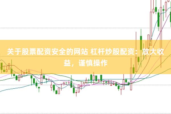 关于股票配资安全的网站 杠杆炒股配资：放大收益，谨慎操作
