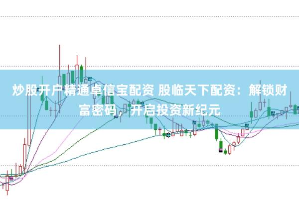 炒股开户精通卓信宝配资 股临天下配资：解锁财富密码，开启投资新纪元