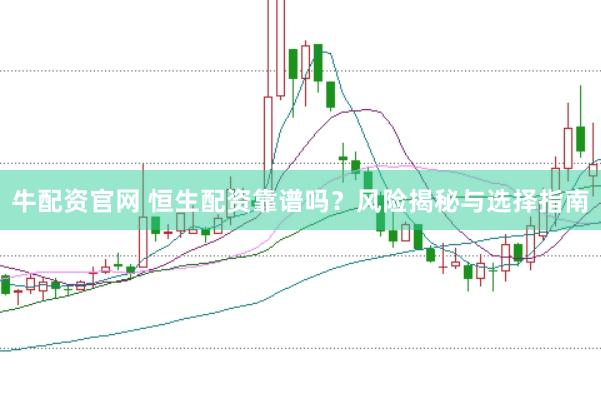 牛配资官网 恒生配资靠谱吗？风险揭秘与选择指南