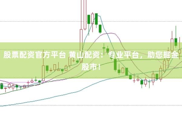 股票配资官方平台 黄山配资：专业平台，助您掘金股市！