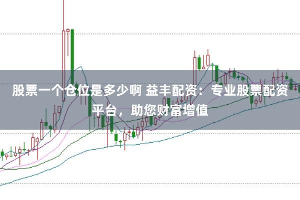 股票一个仓位是多少啊 益丰配资：专业股票配资平台，助您财富增值
