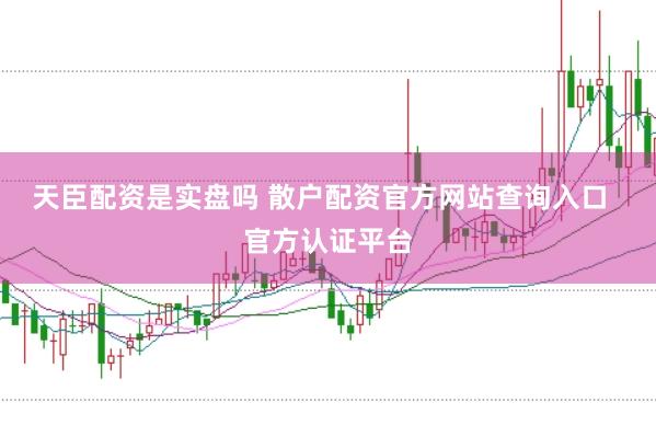 天臣配资是实盘吗 散户配资官方网站查询入口  官方认证平台