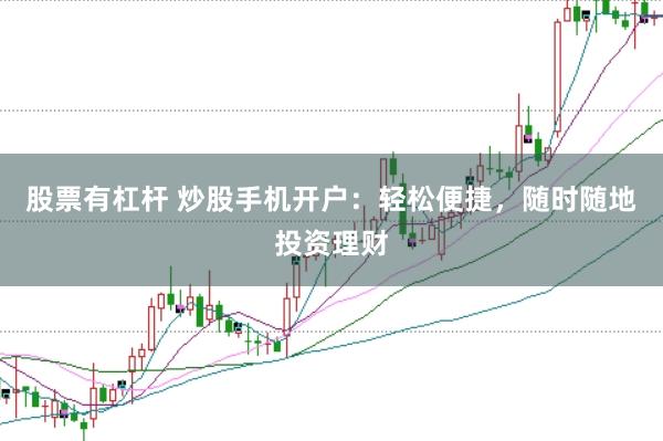 股票有杠杆 炒股手机开户：轻松便捷，随时随地投资理财
