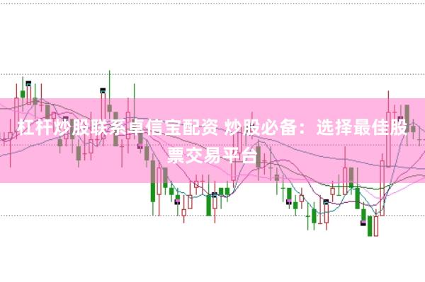 杠杆炒股联系卓信宝配资 炒股必备：选择最佳股票交易平台