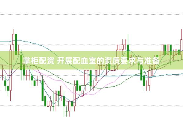 掌柜配资 开展配血室的资质要求与准备