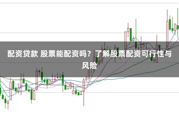 配资贷款 股票能配资吗？了解股票配资可行性与风险