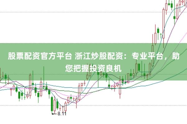 股票配资官方平台 浙江炒股配资：专业平台，助您把握投资良机