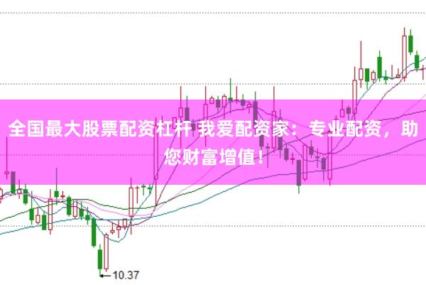 全国最大股票配资杠杆 我爱配资家：专业配资，助您财富增值！