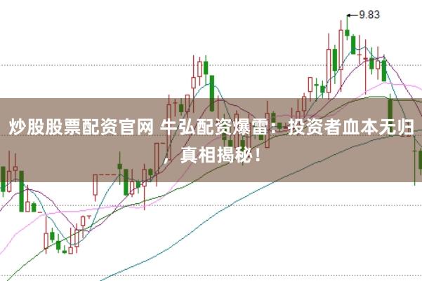 炒股股票配资官网 牛弘配资爆雷：投资者血本无归，真相揭秘！