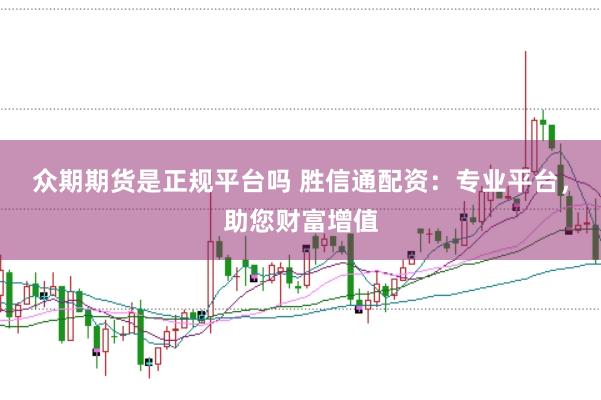 众期期货是正规平台吗 胜信通配资：专业平台，助您财富增值