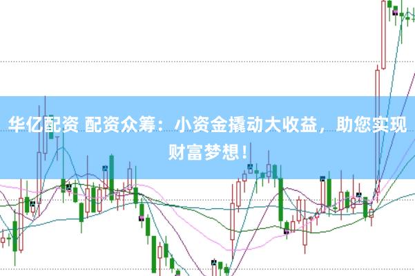 华亿配资 配资众筹：小资金撬动大收益，助您实现财富梦想！