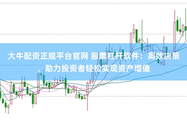 大牛配资正规平台官网 股票杠杆软件：高效决策，助力投资者轻松实现资产增值