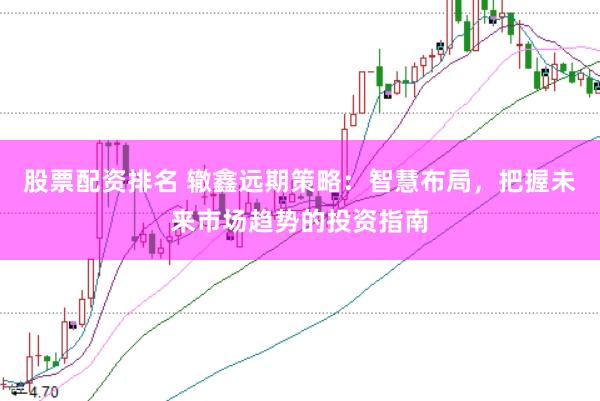 股票配资排名 辙鑫远期策略：智慧布局，把握未来市场趋势的投资指南