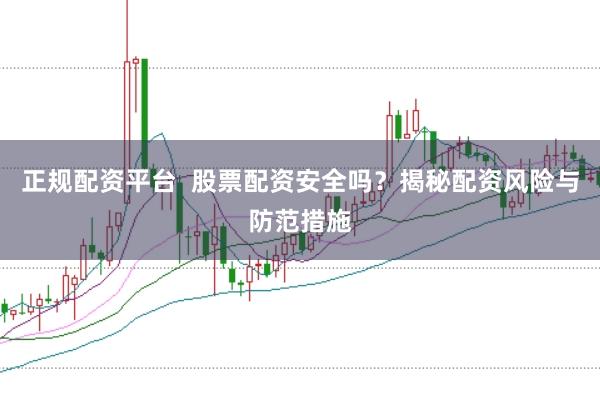 正规配资平台  股票配资安全吗?揭秘配资风险与防范措施