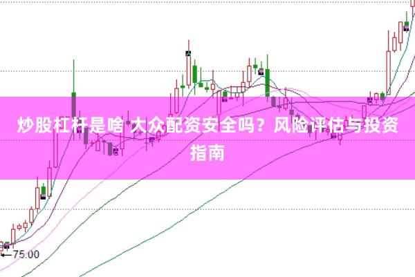 炒股杠杆是啥 大众配资安全吗?风险评估与投资指南
