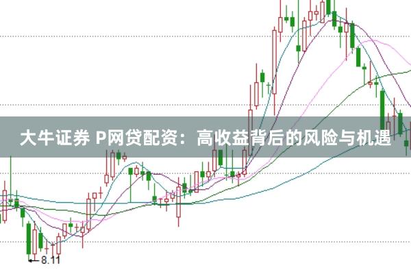 大牛证券 P网贷配资:高收益背后的风险与机遇