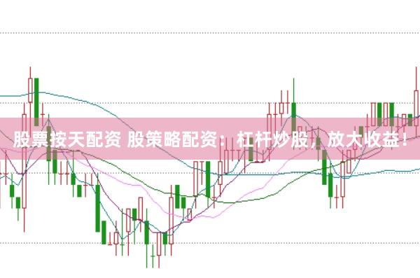 股票按天配资 股策略配资:杠杆炒股,放大收益!