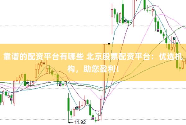 靠谱的配资平台有哪些 北京股票配资平台:优选机构,助您盈利!