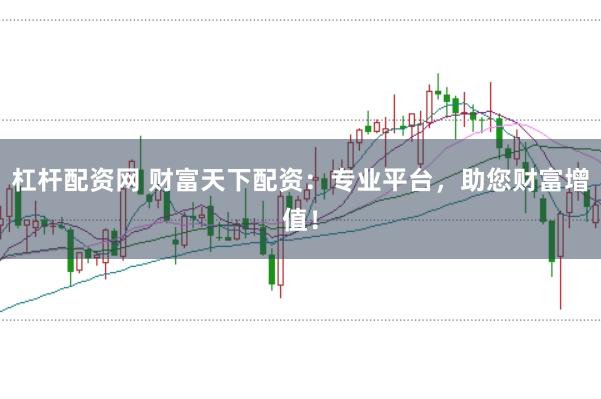 杠杆配资网 财富天下配资：专业平台，助您财富增值！