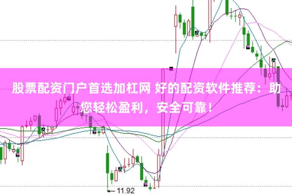 股票配资门户首选加杠网 好的配资软件推荐：助您轻松盈利，安全可靠！