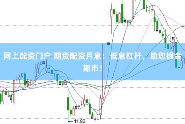 网上配资门户 期货配资月息:低息杠杆,助您掘金期市!