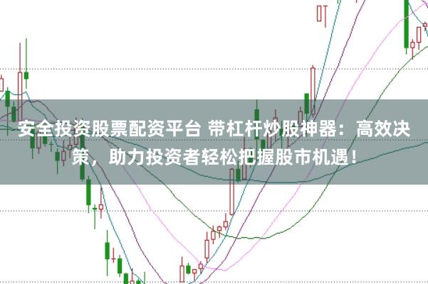 安全投资股票配资平台 带杠杆炒股神器：高效决策，助力投资者轻松把握股市机遇！