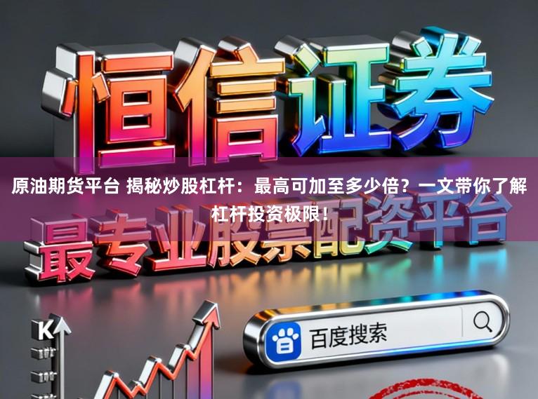 原油期货平台 揭秘炒股杠杆：最高可加至多少倍？一文带你了解杠杆投资极限！