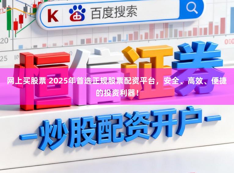 网上买股票 2025年首选正规股票配资平台,安全、高效、便捷的投资利器!