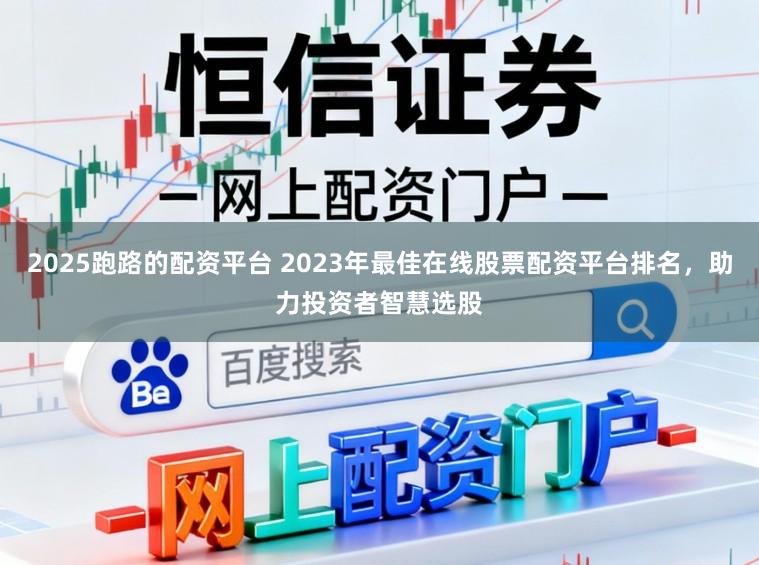 2025跑路的配资平台 2023年最佳在线股票配资平台排名，助力投资者智慧选股