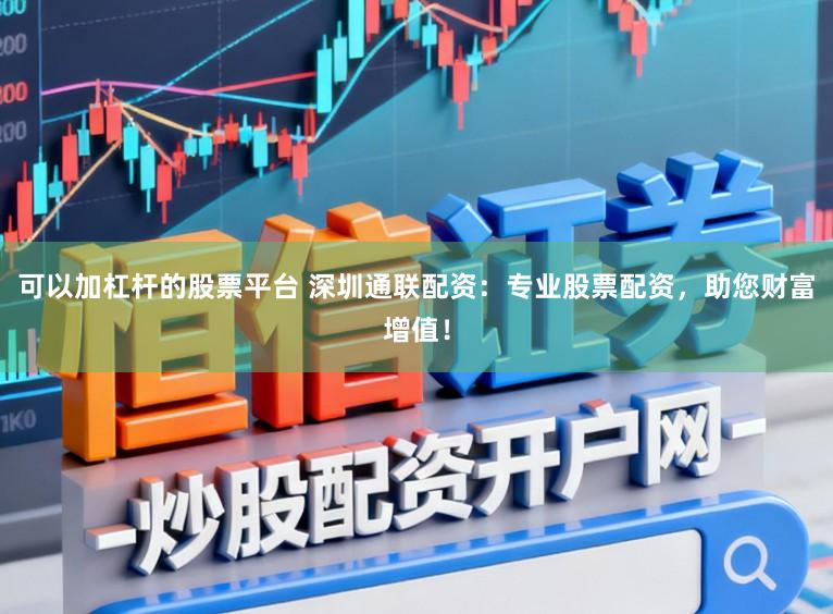 可以加杠杆的股票平台 深圳通联配资：专业股票配资，助您财富增值！