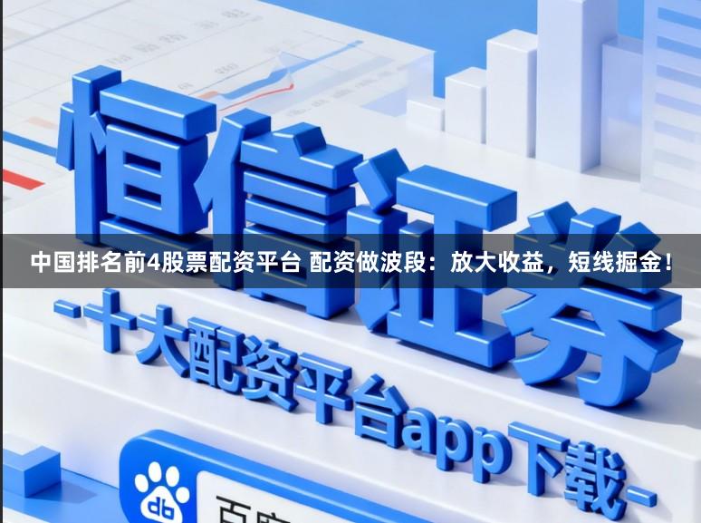 中国排名前4股票配资平台 配资做波段：放大收益，短线掘金！