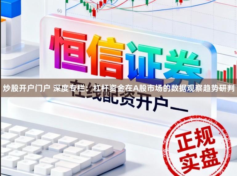 炒股开户门户 深度专栏：杠杆资金在A股市场的数据观察趋势研判