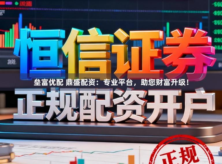 垒富优配 鼎盛配资:专业平台,助您财富升级!