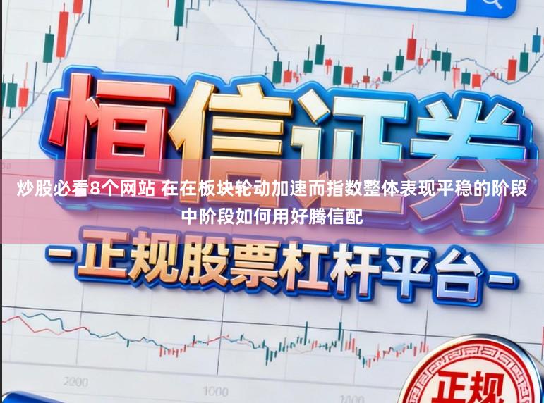炒股必看8个网站 在在板块轮动加速而指数整体表现平稳的阶段中阶段如何用好腾信配