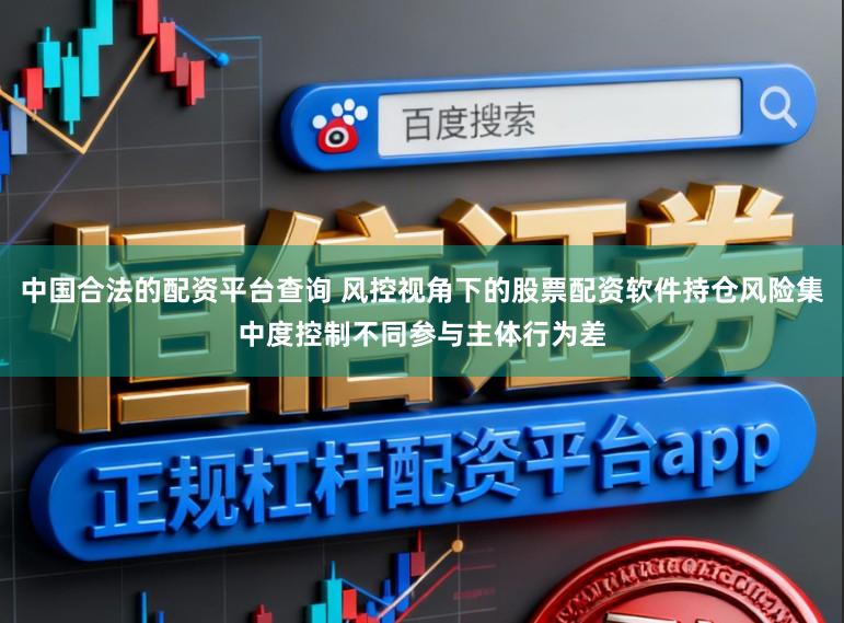 中国合法的配资平台查询 风控视角下的股票配资软件持仓风险集中度控制不同参与主体行为差