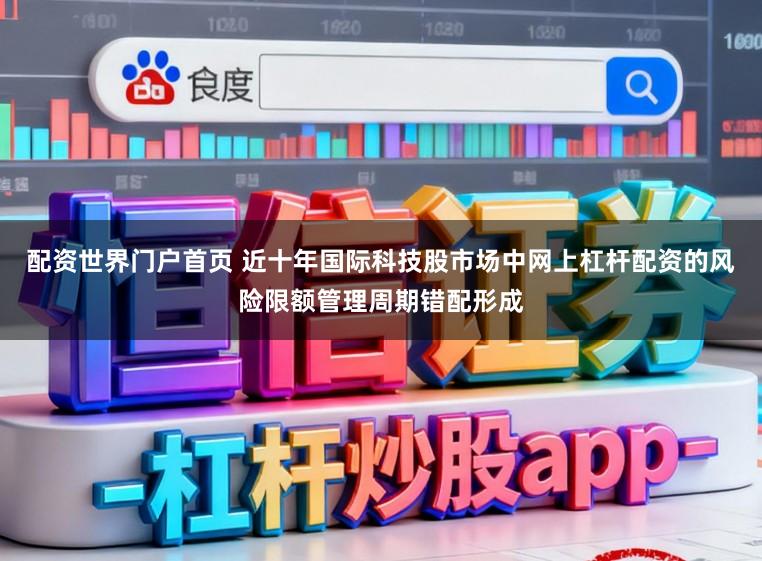 配资世界门户首页 近十年国际科技股市场中网上杠杆配资的风险限额管理周期错配形成