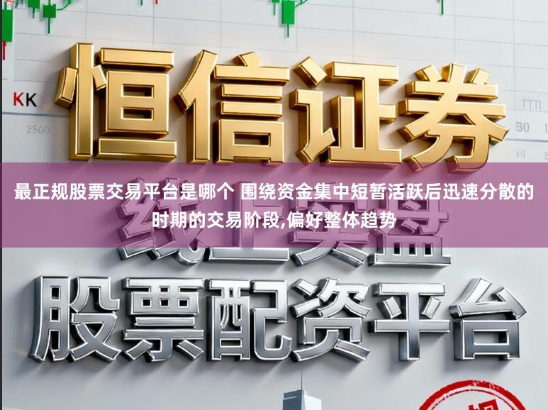 最正规股票交易平台是哪个 围绕资金集中短暂活跃后迅速分散的时期的交易阶段,偏好整体趋势