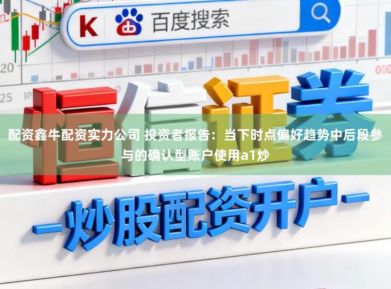 配资鑫牛配资实力公司 投资者报告：当下时点偏好趋势中后段参与的确认型账户使用a1炒