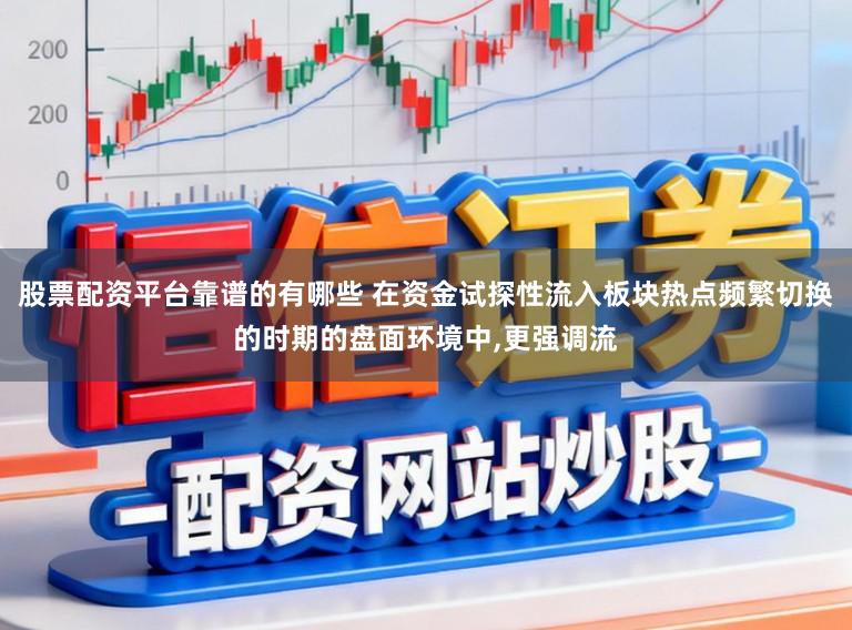 股票配资平台靠谱的有哪些 在资金试探性流入板块热点频繁切换的时期的盘面环境中，更强调流